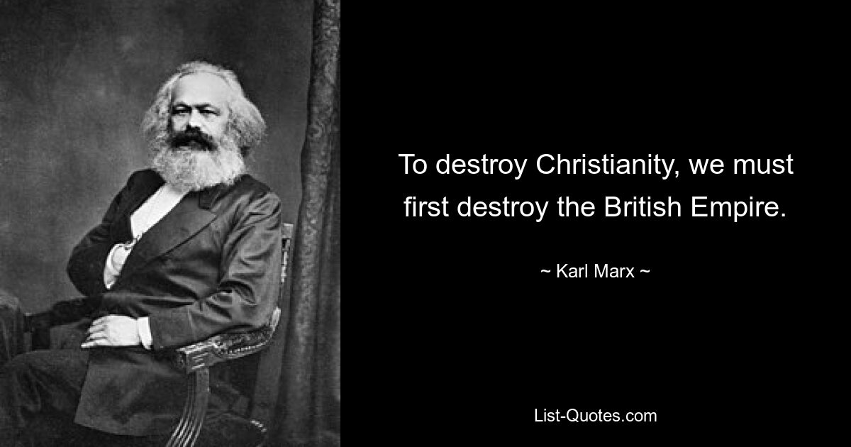 To destroy Christianity, we must first destroy the British Empire. — © Karl Marx