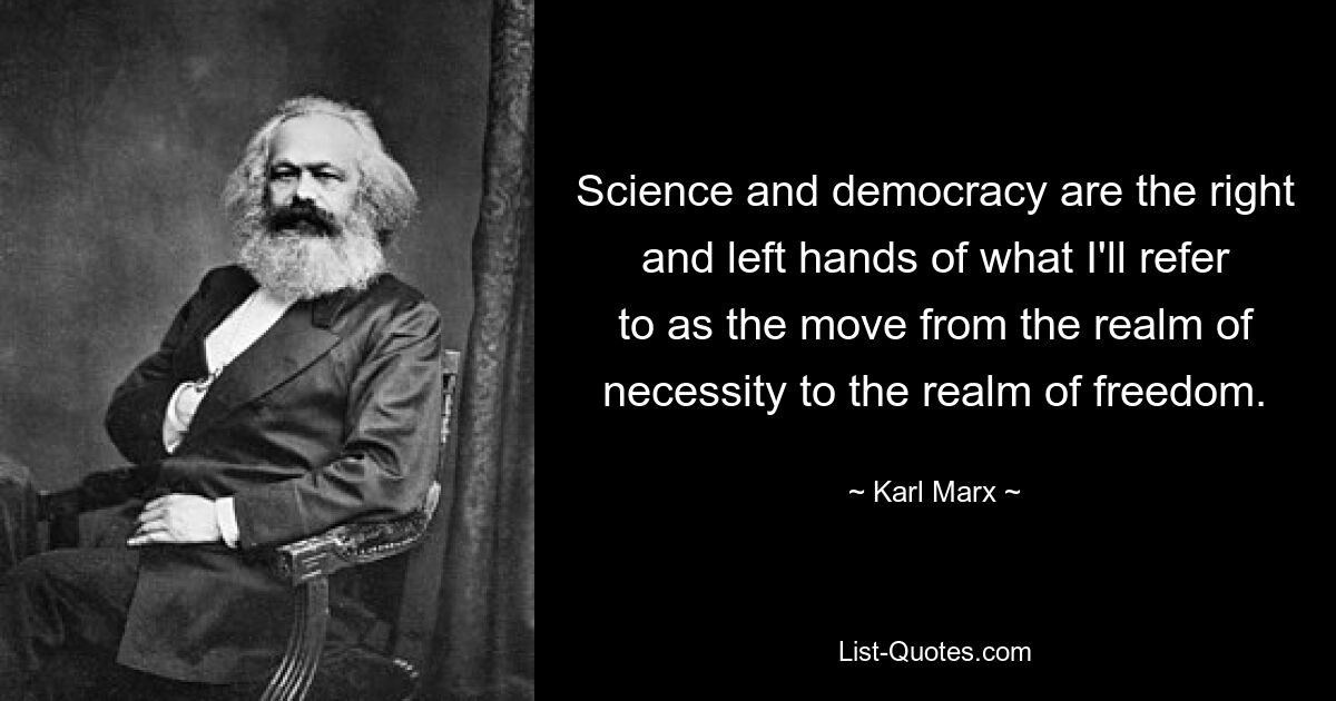 Science and democracy are the right and left hands of what I'll refer to as the move from the realm of necessity to the realm of freedom. — © Karl Marx