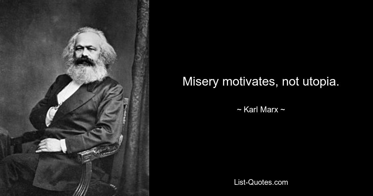 Misery motivates, not utopia. — © Karl Marx