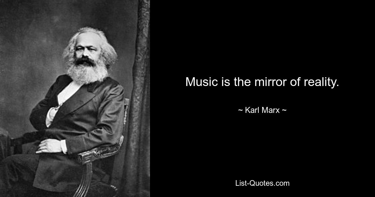 Music is the mirror of reality. — © Karl Marx