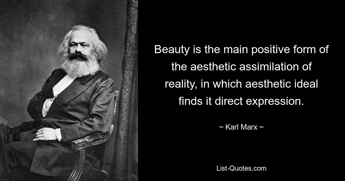 Beauty is the main positive form of the aesthetic assimilation of reality, in which aesthetic ideal finds it direct expression. — © Karl Marx