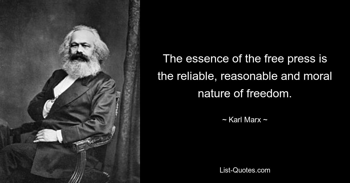 The essence of the free press is the reliable, reasonable and moral nature of freedom. — © Karl Marx