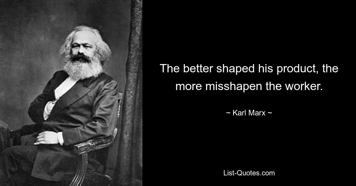 The better shaped his product, the more misshapen the worker. — © Karl Marx