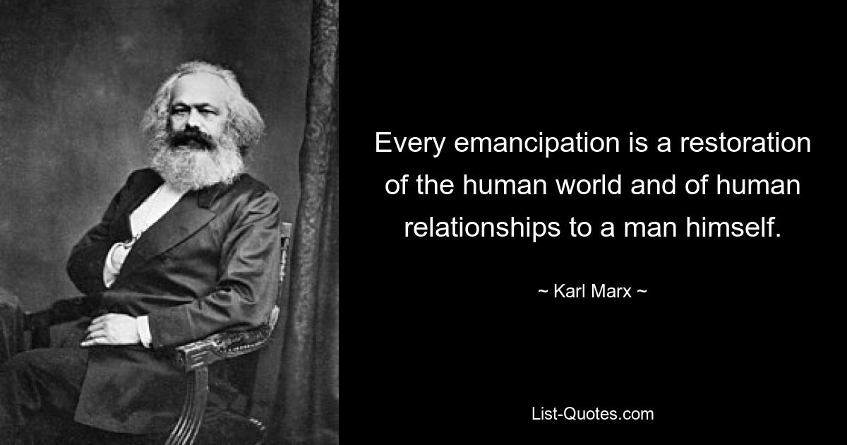 Every emancipation is a restoration of the human world and of human relationships to a man himself. — © Karl Marx