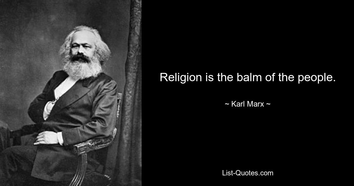 Religion is the balm of the people. — © Karl Marx