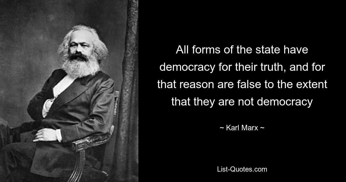 All forms of the state have democracy for their truth, and for that reason are false to the extent that they are not democracy — © Karl Marx