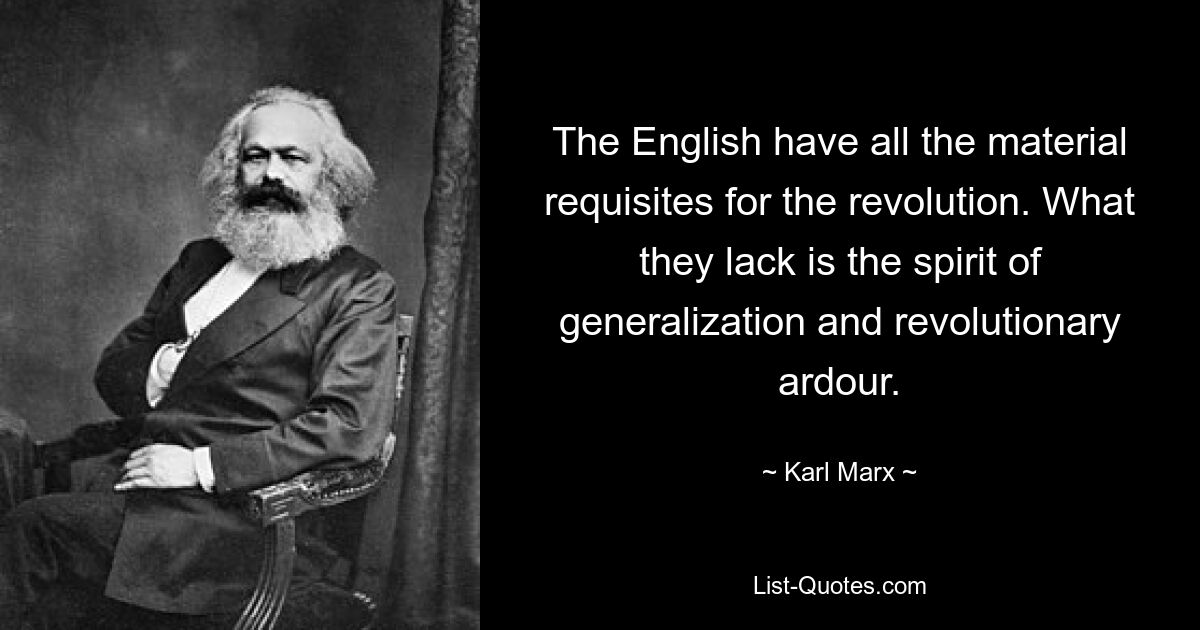 The English have all the material requisites for the revolution. What they lack is the spirit of generalization and revolutionary ardour. — © Karl Marx