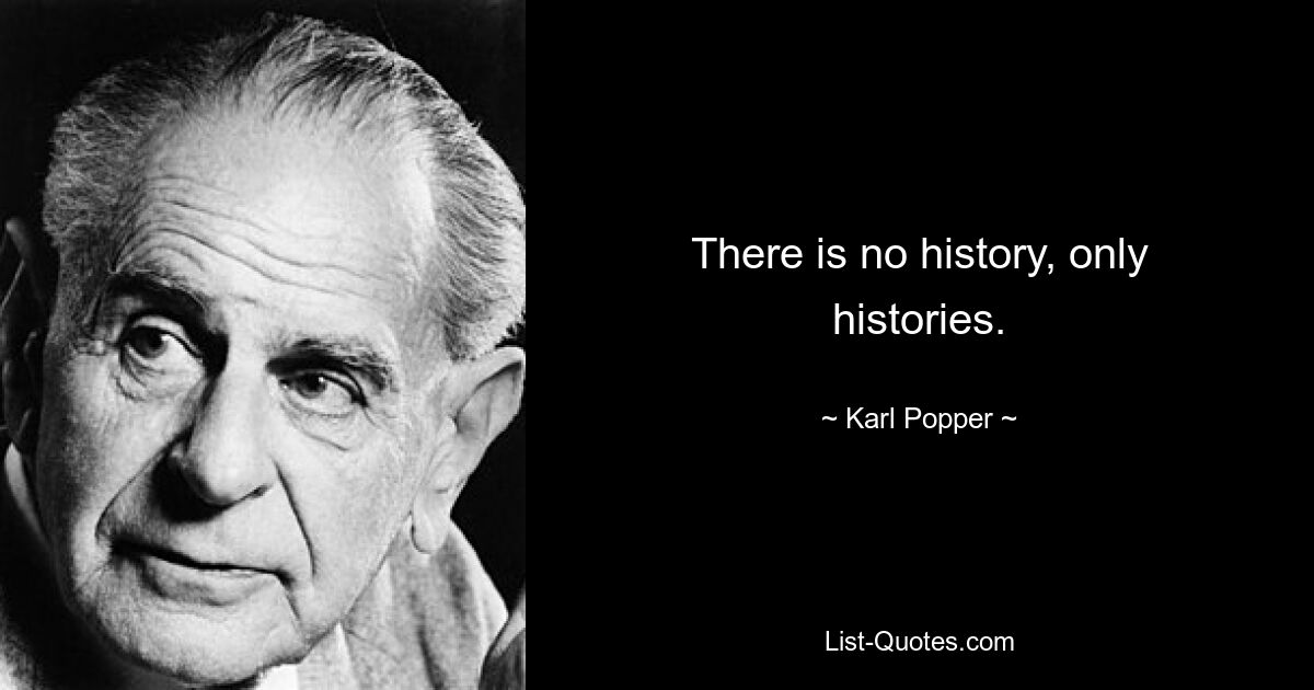 There is no history, only histories. — © Karl Popper