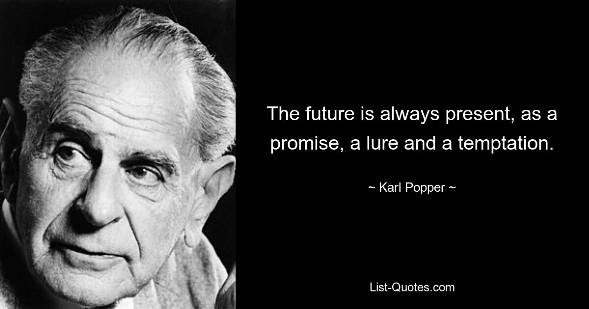 The future is always present, as a promise, a lure and a temptation. — © Karl Popper