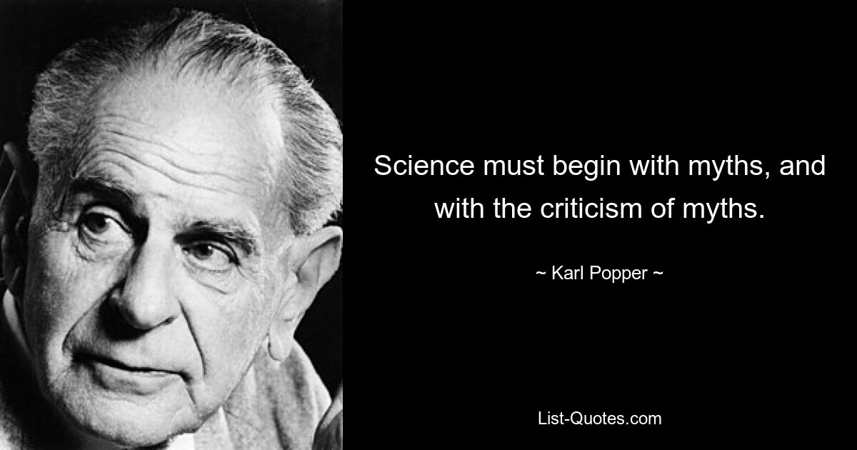 Science must begin with myths, and with the criticism of myths. — © Karl Popper