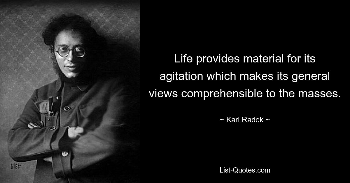 Life provides material for its agitation which makes its general views comprehensible to the masses. — © Karl Radek