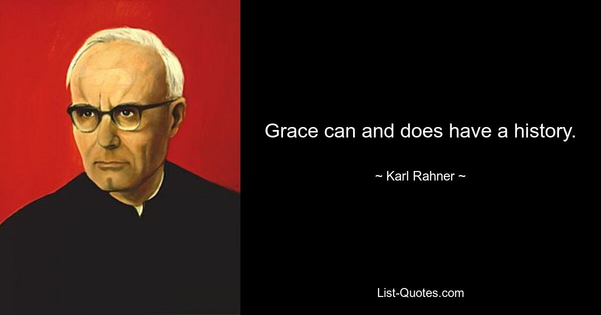 Grace can and does have a history. — © Karl Rahner