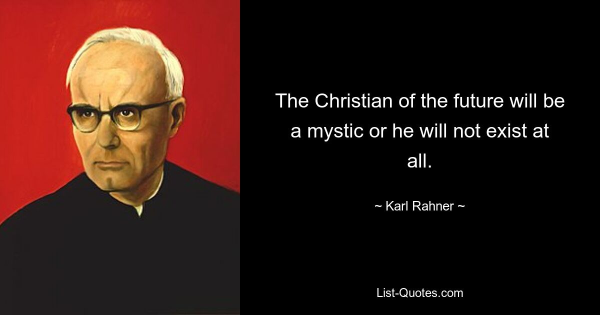 The Christian of the future will be a mystic or he will not exist at all. — © Karl Rahner