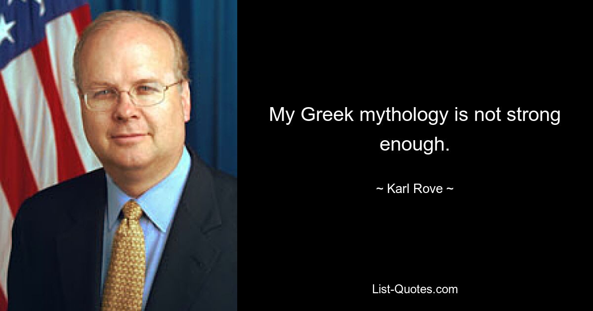 My Greek mythology is not strong enough. — © Karl Rove