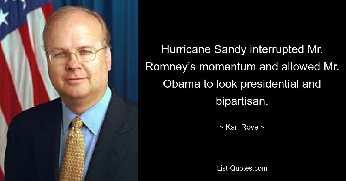 Hurricane Sandy interrupted Mr. Romney’s momentum and allowed Mr. Obama to look presidential and bipartisan. — © Karl Rove