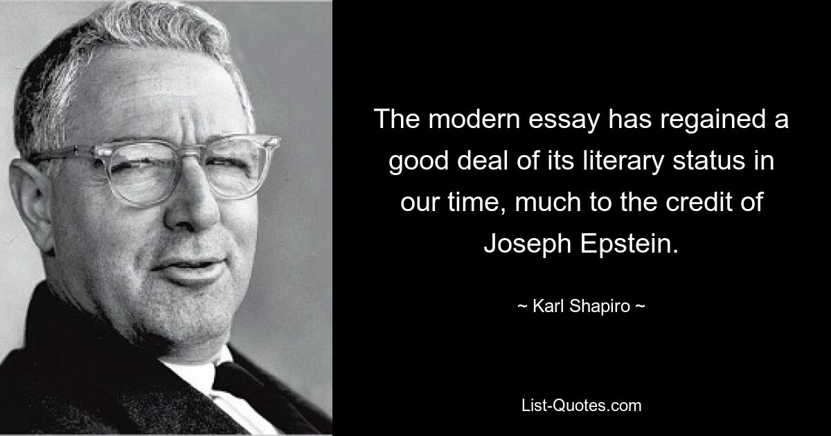 The modern essay has regained a good deal of its literary status in our time, much to the credit of Joseph Epstein. — © Karl Shapiro