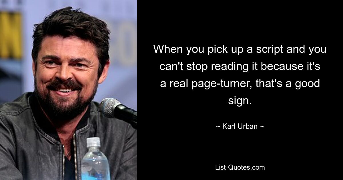 When you pick up a script and you can't stop reading it because it's a real page-turner, that's a good sign. — © Karl Urban