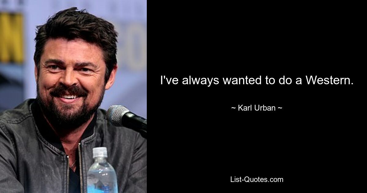 I've always wanted to do a Western. — © Karl Urban