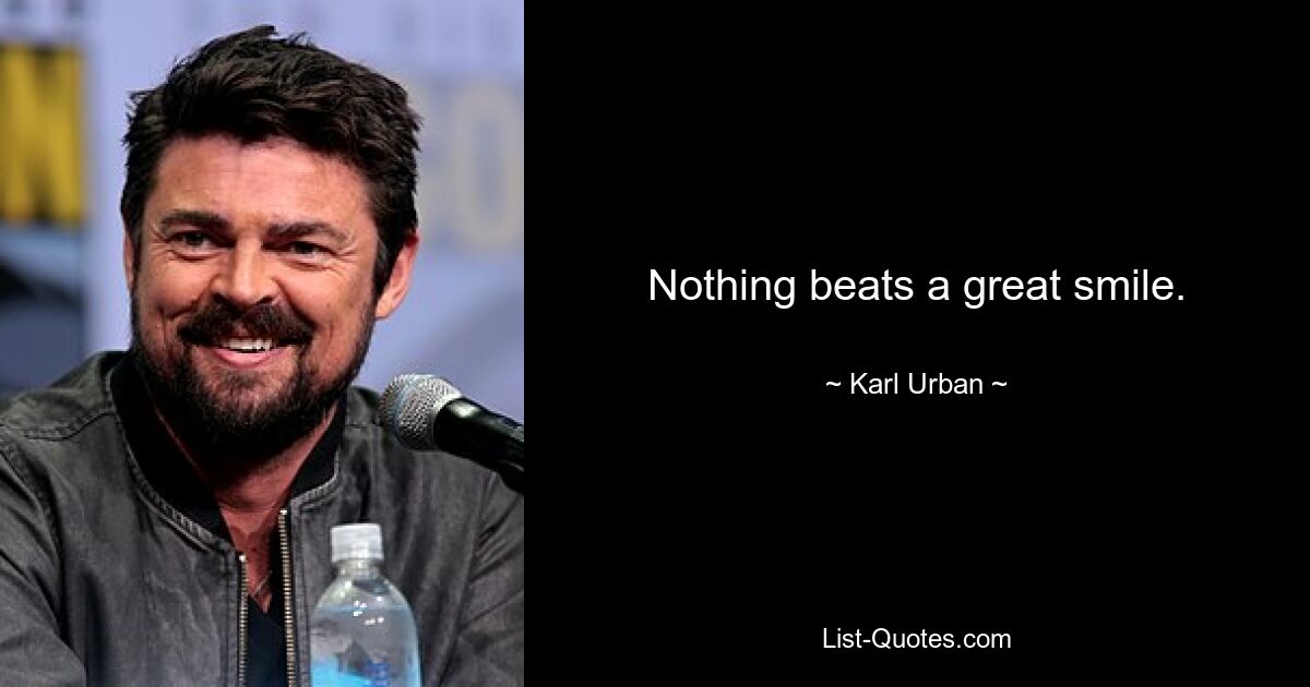 Nothing beats a great smile. — © Karl Urban