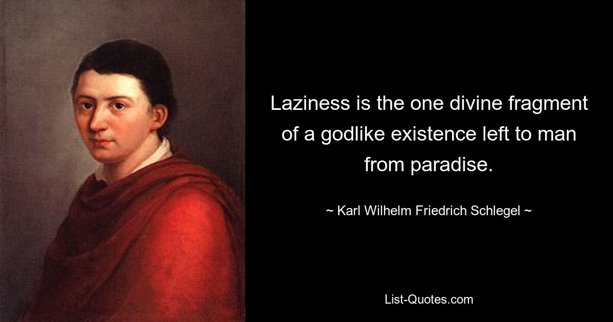 Laziness is the one divine fragment of a godlike existence left to man from paradise. — © Karl Wilhelm Friedrich Schlegel