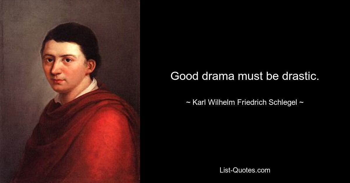 Good drama must be drastic. — © Karl Wilhelm Friedrich Schlegel