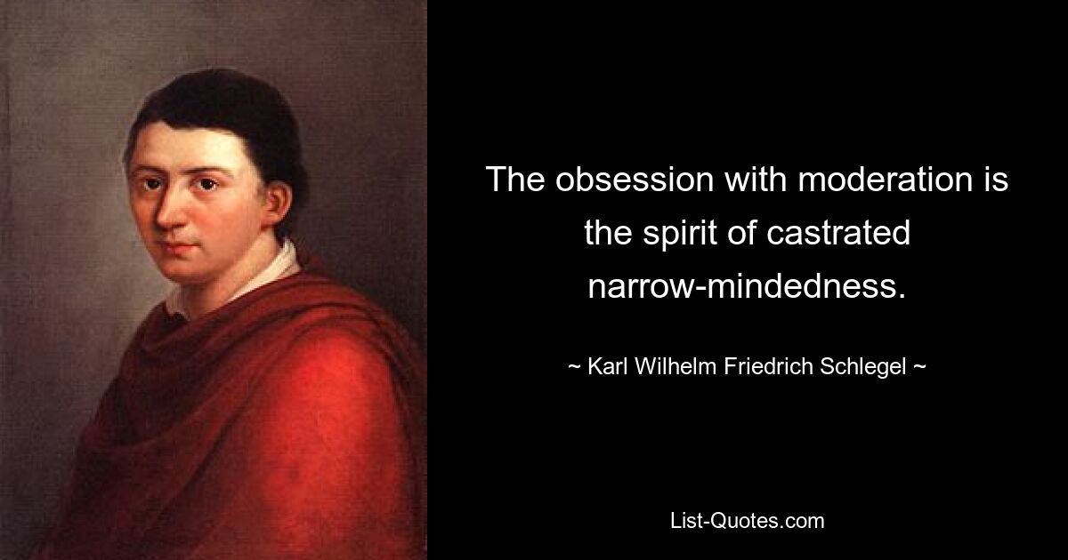 The obsession with moderation is the spirit of castrated narrow-mindedness. — © Karl Wilhelm Friedrich Schlegel