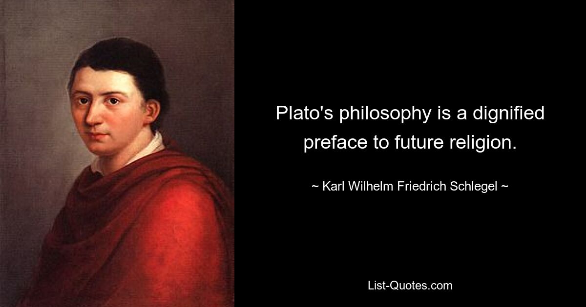 Plato's philosophy is a dignified preface to future religion. — © Karl Wilhelm Friedrich Schlegel