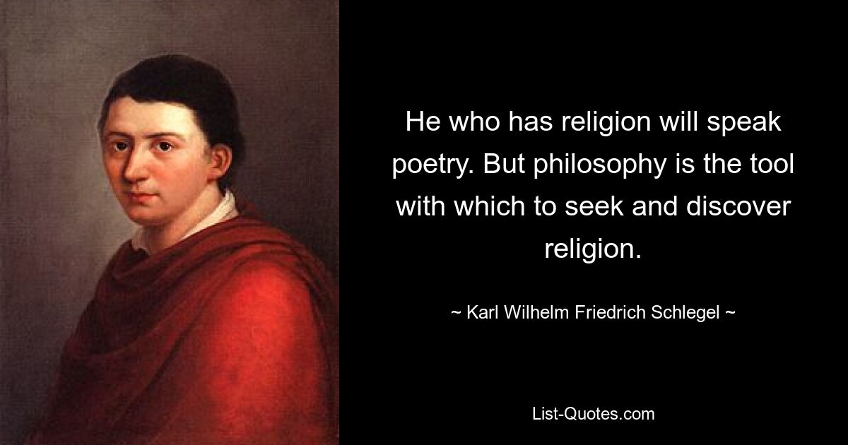 He who has religion will speak poetry. But philosophy is the tool with which to seek and discover religion. — © Karl Wilhelm Friedrich Schlegel