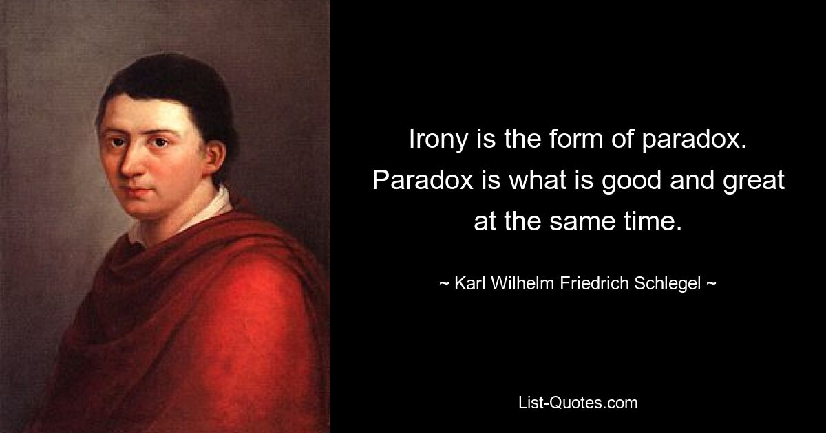 Ironie ist die Form des Paradoxons. Paradox ist das, was gleichzeitig gut und großartig ist. — © Karl Wilhelm Friedrich Schlegel 