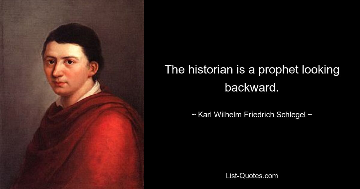 The historian is a prophet looking backward. — © Karl Wilhelm Friedrich Schlegel