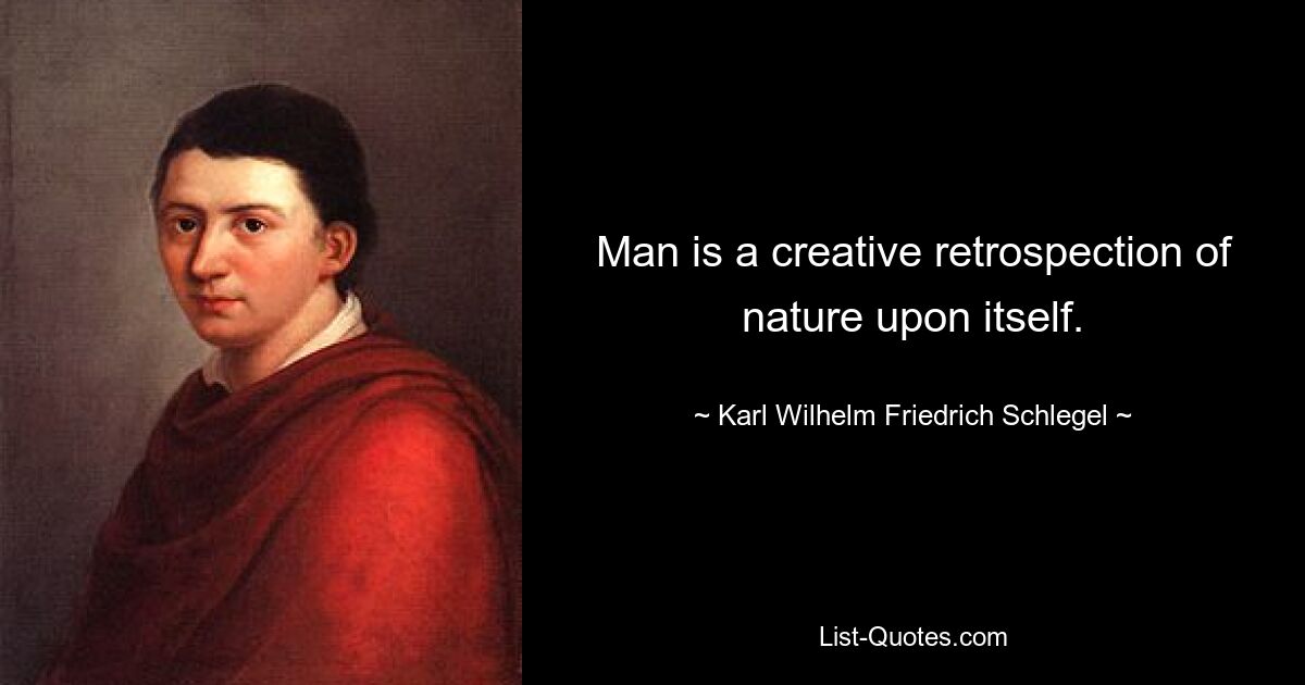 Man is a creative retrospection of nature upon itself. — © Karl Wilhelm Friedrich Schlegel