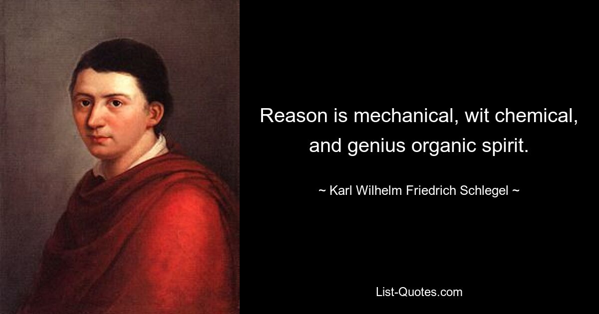 Reason is mechanical, wit chemical, and genius organic spirit. — © Karl Wilhelm Friedrich Schlegel