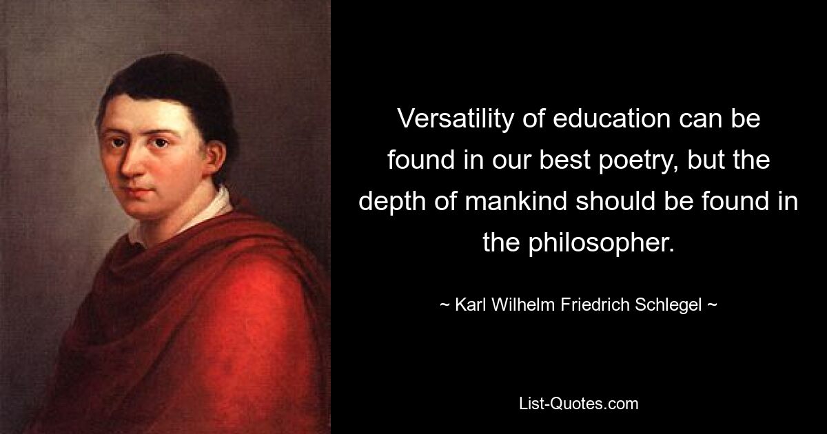 Versatility of education can be found in our best poetry, but the depth of mankind should be found in the philosopher. — © Karl Wilhelm Friedrich Schlegel