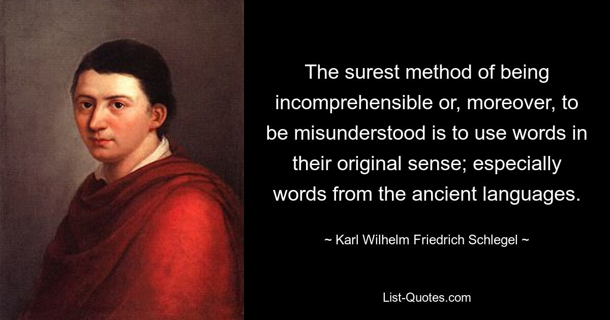 The surest method of being incomprehensible or, moreover, to be misunderstood is to use words in their original sense; especially words from the ancient languages. — © Karl Wilhelm Friedrich Schlegel