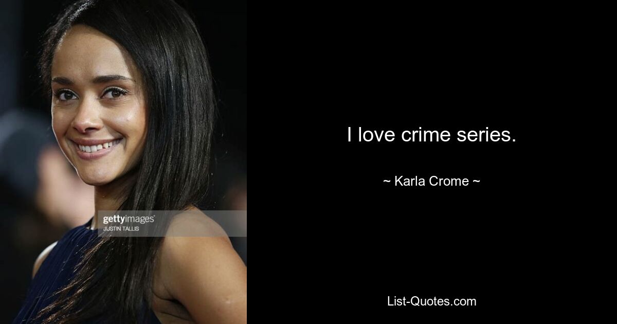 I love crime series. — © Karla Crome