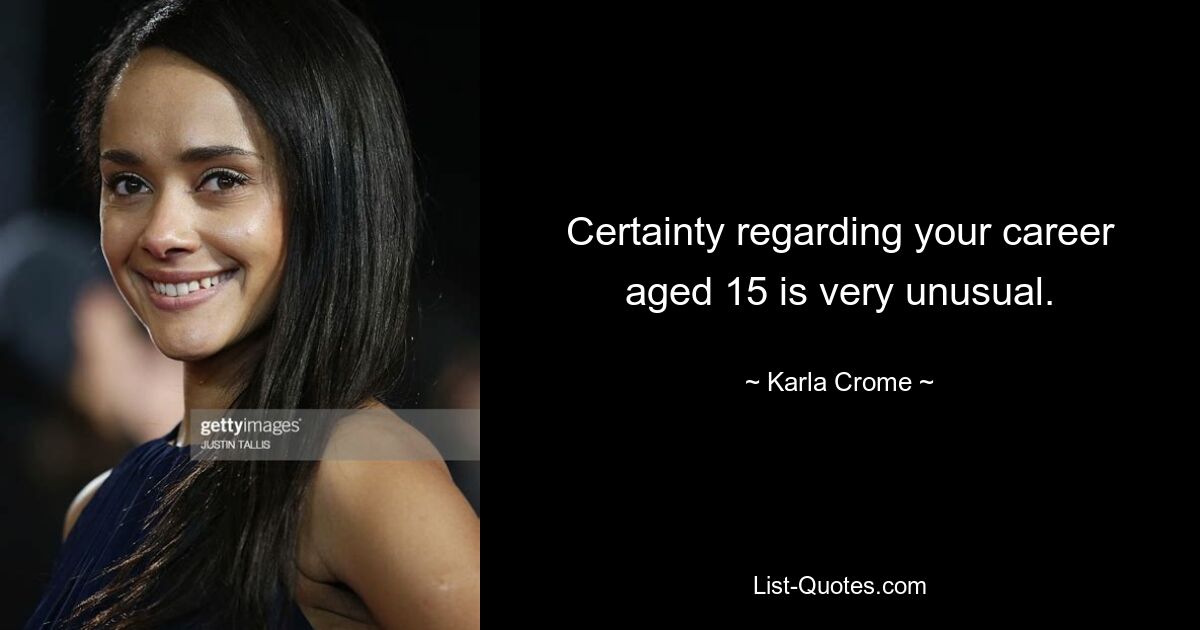 Certainty regarding your career aged 15 is very unusual. — © Karla Crome