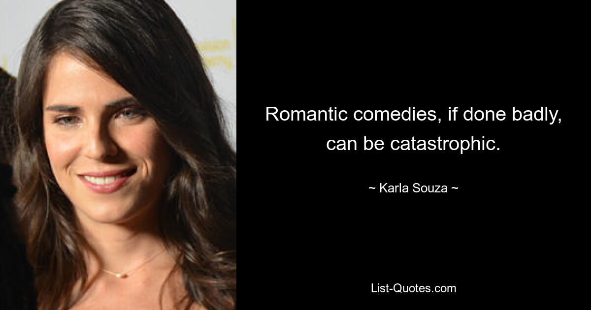 Romantic comedies, if done badly, can be catastrophic. — © Karla Souza