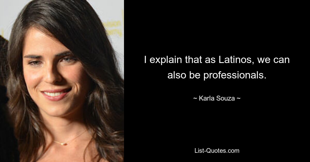 I explain that as Latinos, we can also be professionals. — © Karla Souza