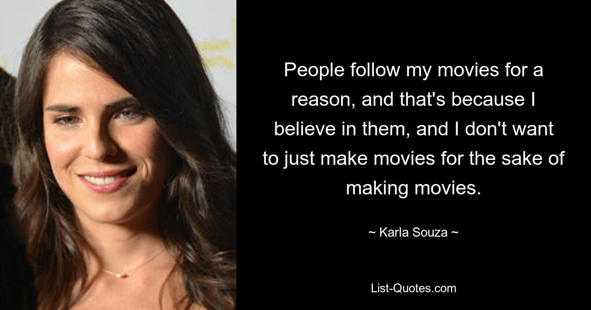 People follow my movies for a reason, and that's because I believe in them, and I don't want to just make movies for the sake of making movies. — © Karla Souza