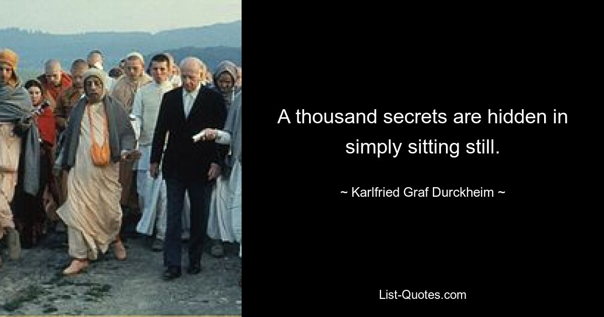 A thousand secrets are hidden in simply sitting still. — © Karlfried Graf Durckheim