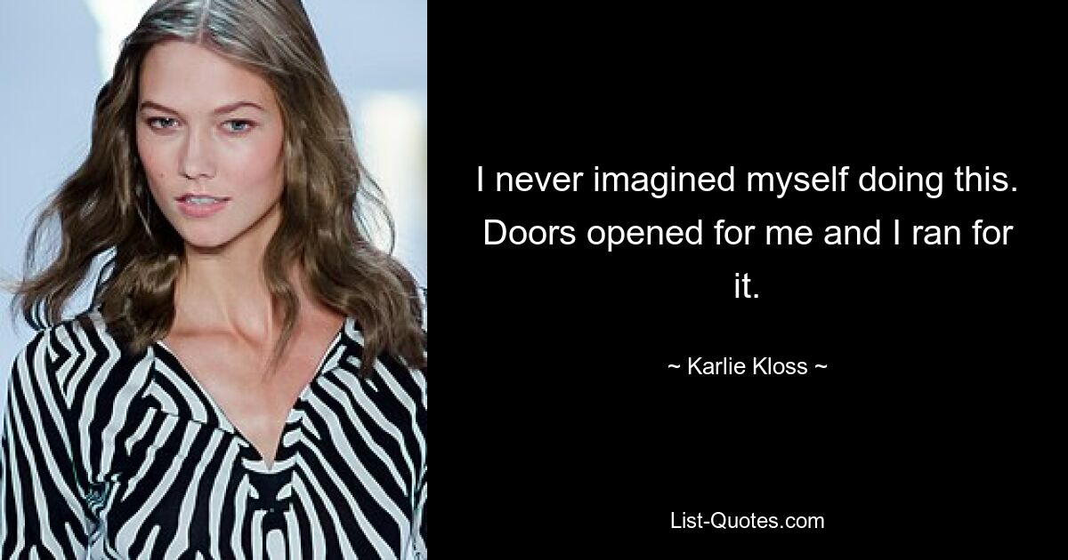 I never imagined myself doing this. Doors opened for me and I ran for it. — © Karlie Kloss