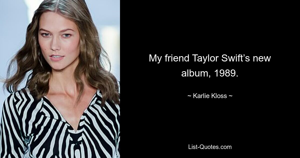 My friend Taylor Swift’s new album, 1989. — © Karlie Kloss