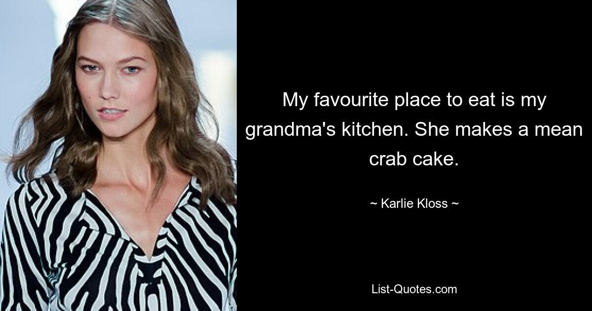 My favourite place to eat is my grandma's kitchen. She makes a mean crab cake. — © Karlie Kloss