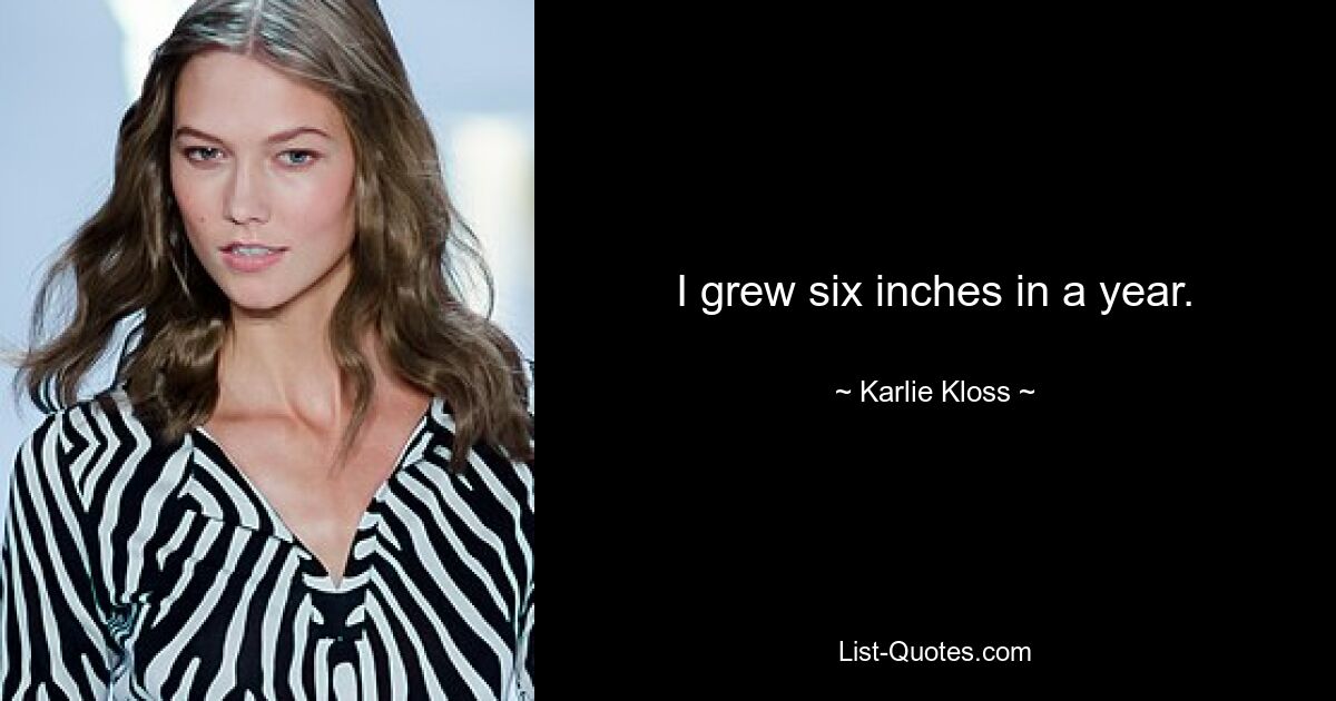 I grew six inches in a year. — © Karlie Kloss