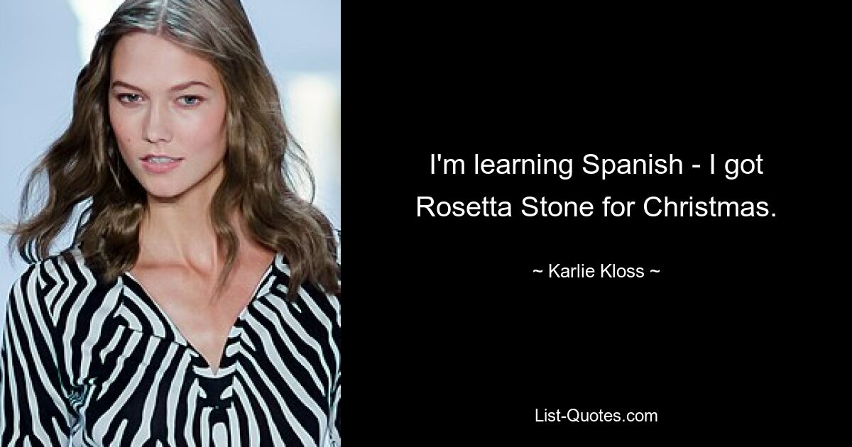 I'm learning Spanish - I got Rosetta Stone for Christmas. — © Karlie Kloss