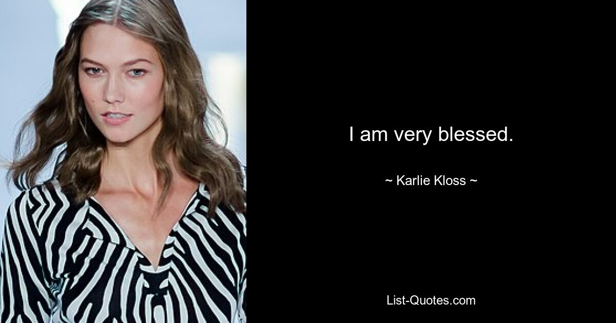 I am very blessed. — © Karlie Kloss