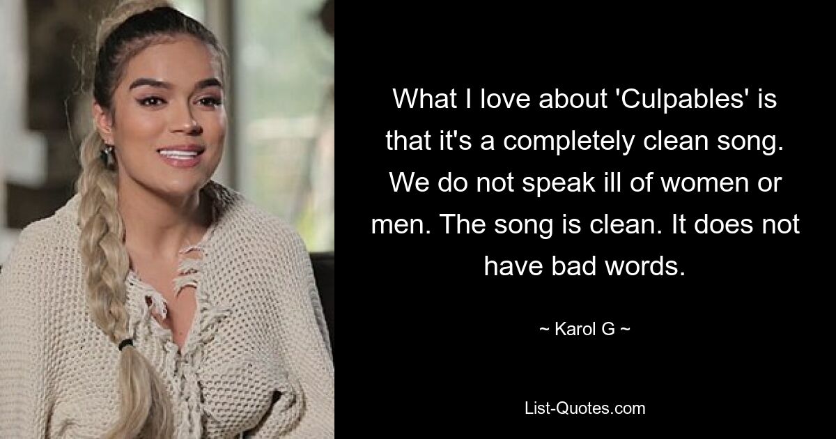 What I love about 'Culpables' is that it's a completely clean song. We do not speak ill of women or men. The song is clean. It does not have bad words. — © Karol G