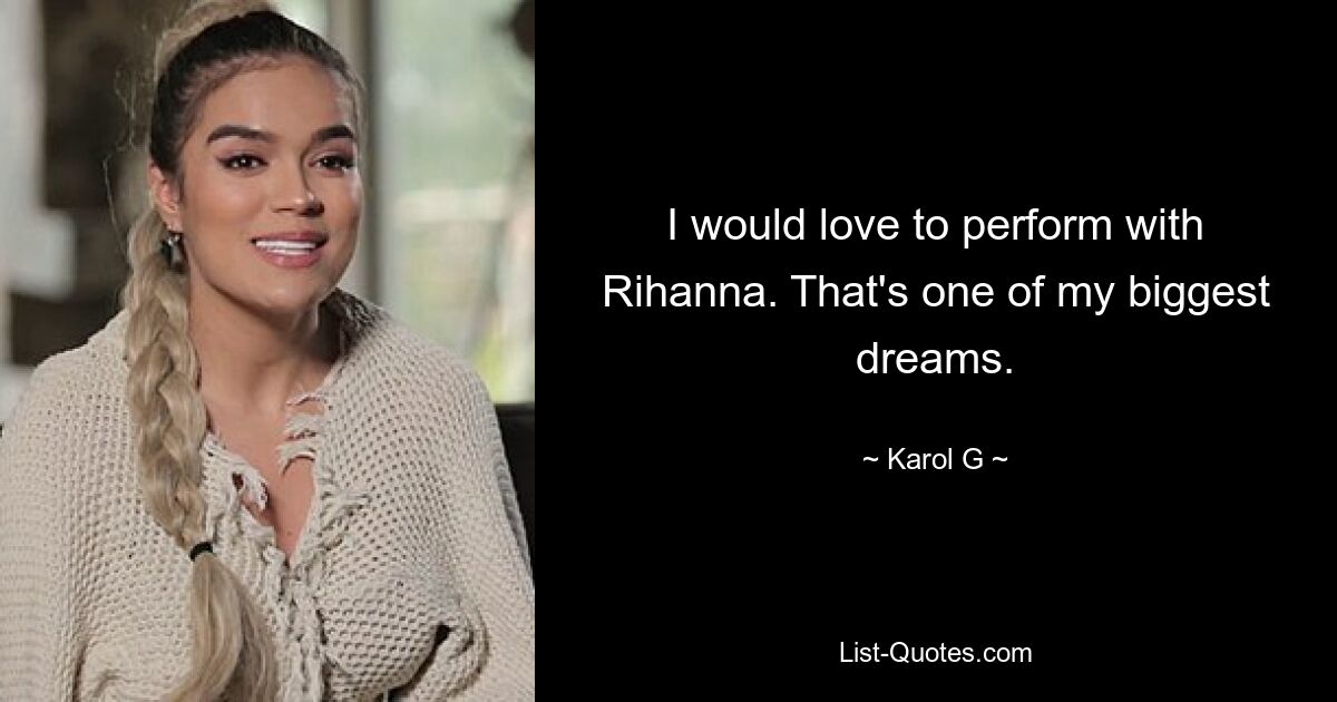 I would love to perform with Rihanna. That's one of my biggest dreams. — © Karol G