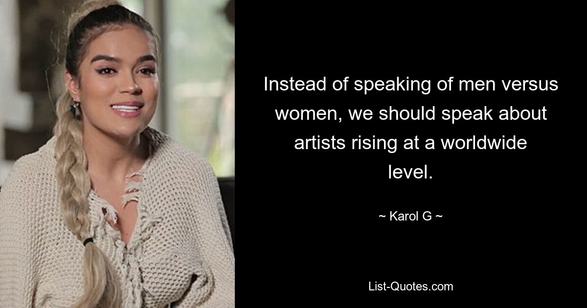 Instead of speaking of men versus women, we should speak about artists rising at a worldwide level. — © Karol G