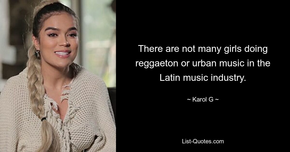 There are not many girls doing reggaeton or urban music in the Latin music industry. — © Karol G